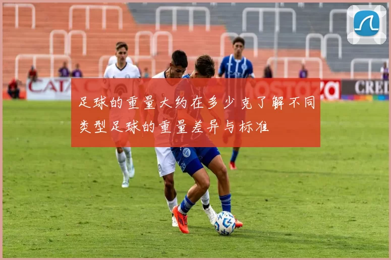 足球的重量大约在多少克了解不同类型足球的重量差异与标准