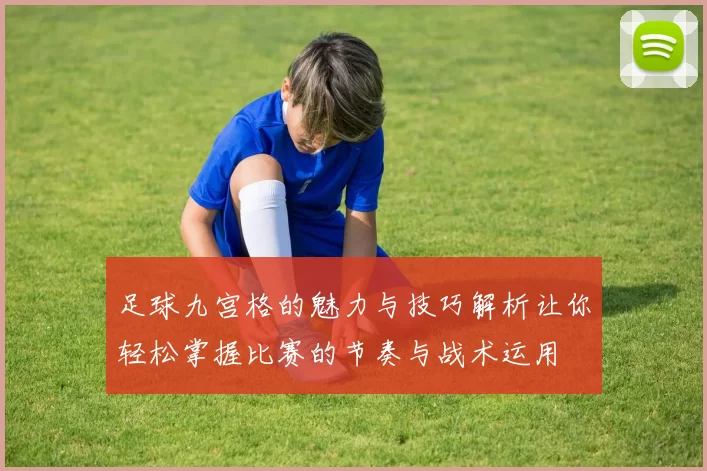 足球九宫格的魅力与技巧解析让你轻松掌握比赛的节奏与战术运用