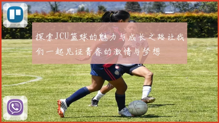 探索JCU篮球的魅力与成长之路让我们一起见证青春的激情与梦想